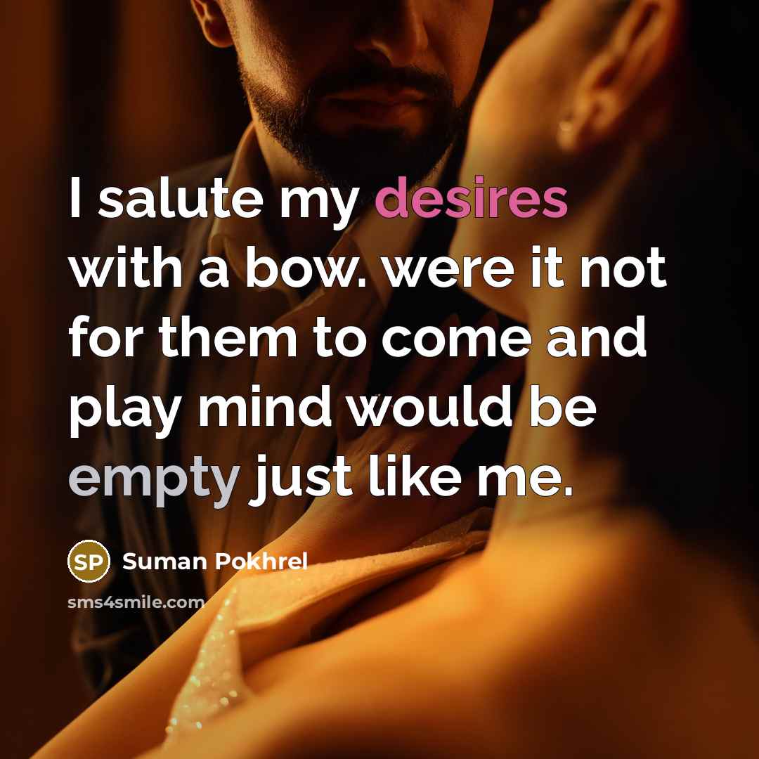 “I salute my desires with a bow. were it not for them to come and play mind would be empty just like me.” quote by Suman Pokhrel