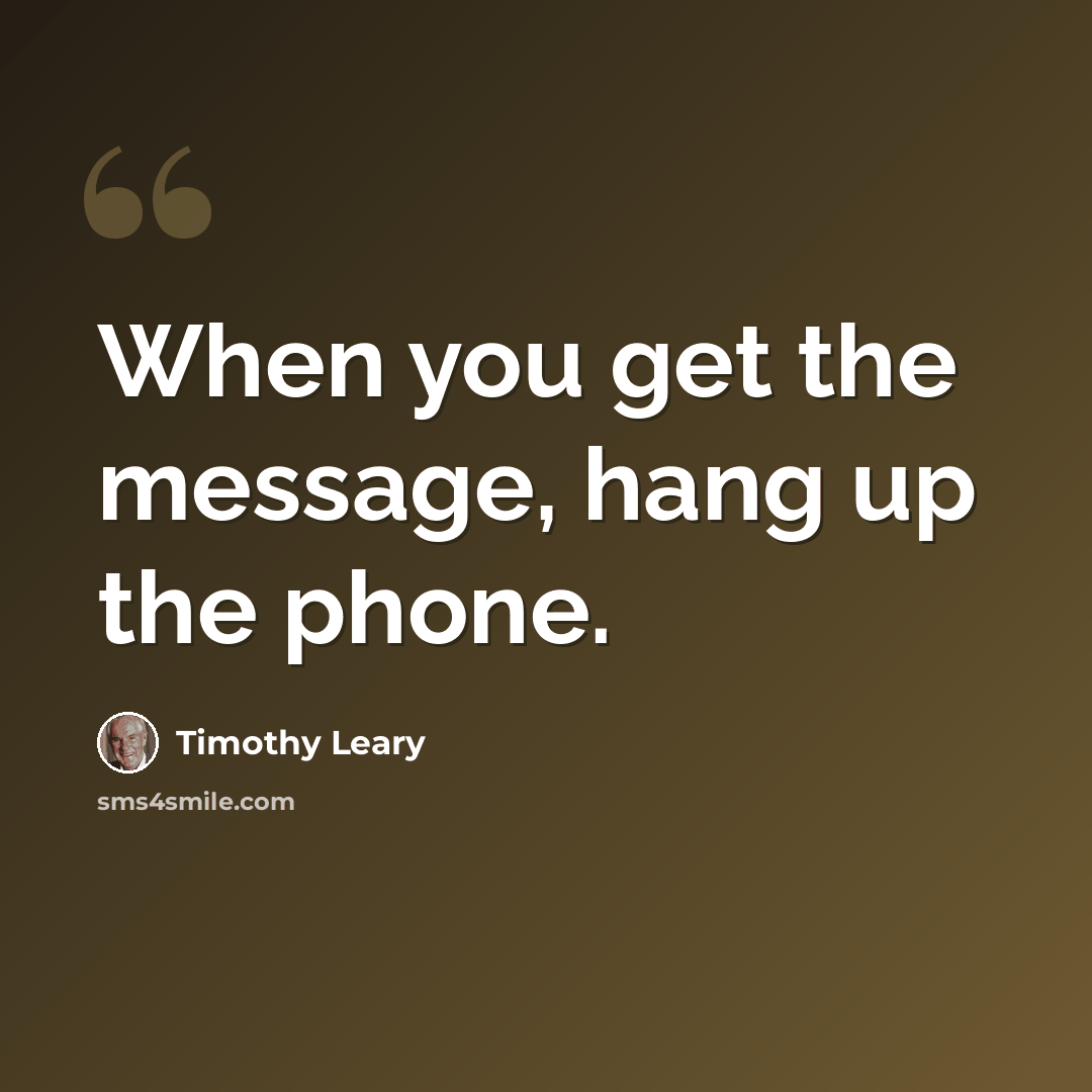 “When you get the message, hang up the phone.” quote by Timothy Leary