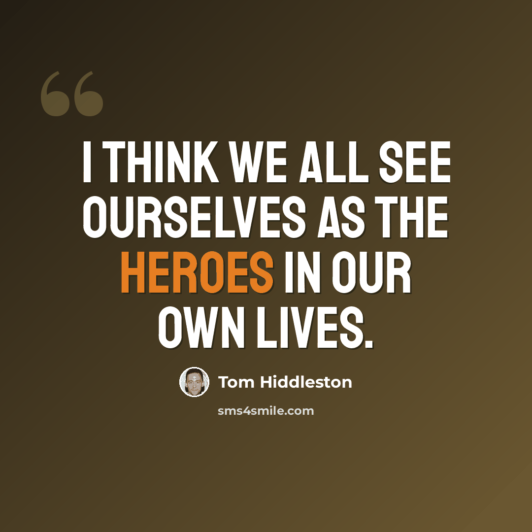 “I think we all see ourselves as the heroes in our own lives.” quote by Tom Hiddleston
