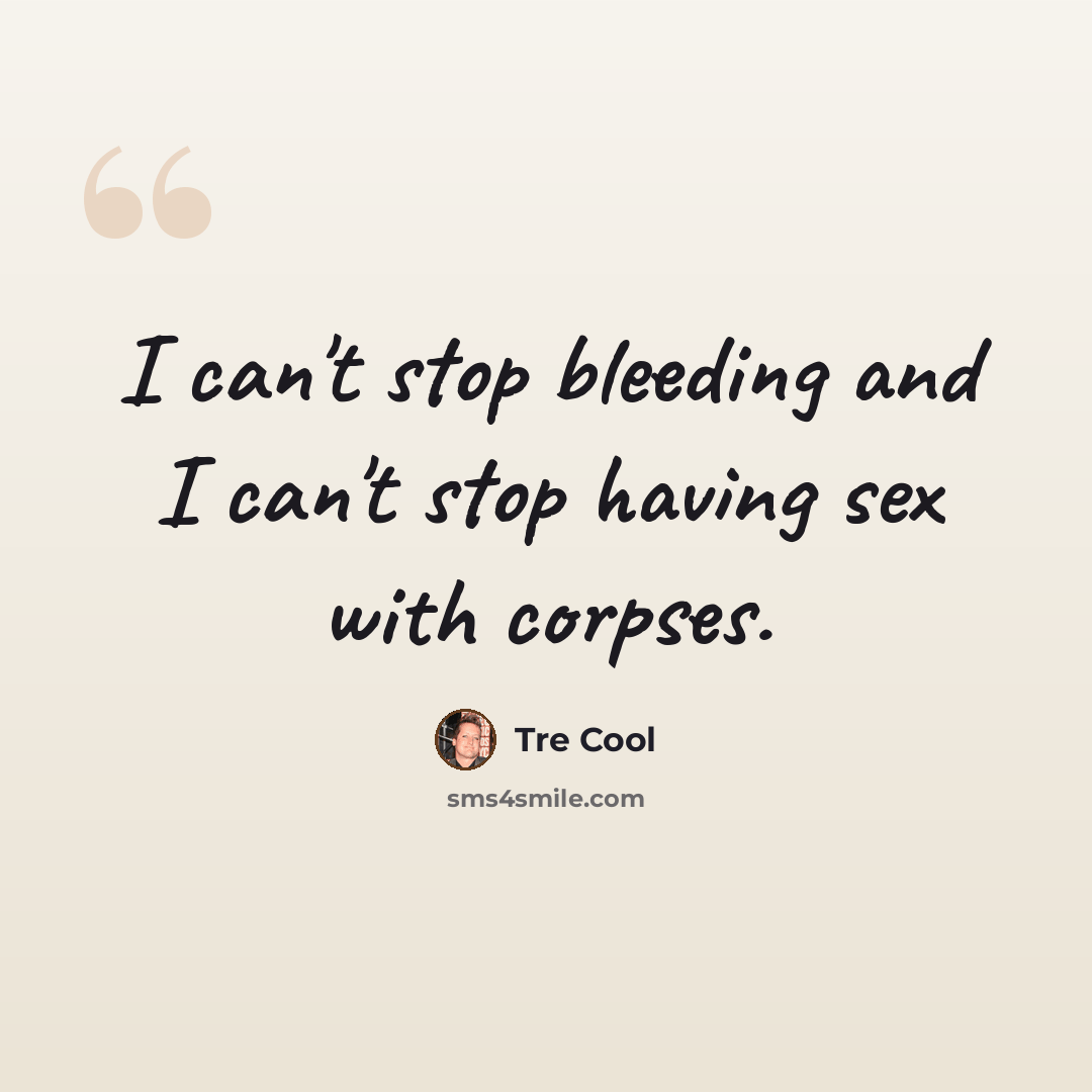 “I can't stop bleeding and I can't stop having sex with corpses.” quote by Tre Cool