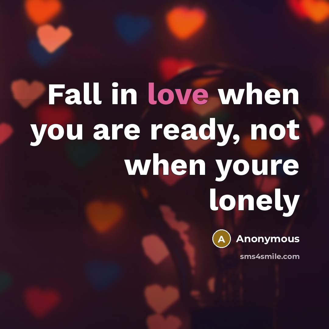 “Fall in love when you are ready, not when youre lonely” quote by Anonymous
