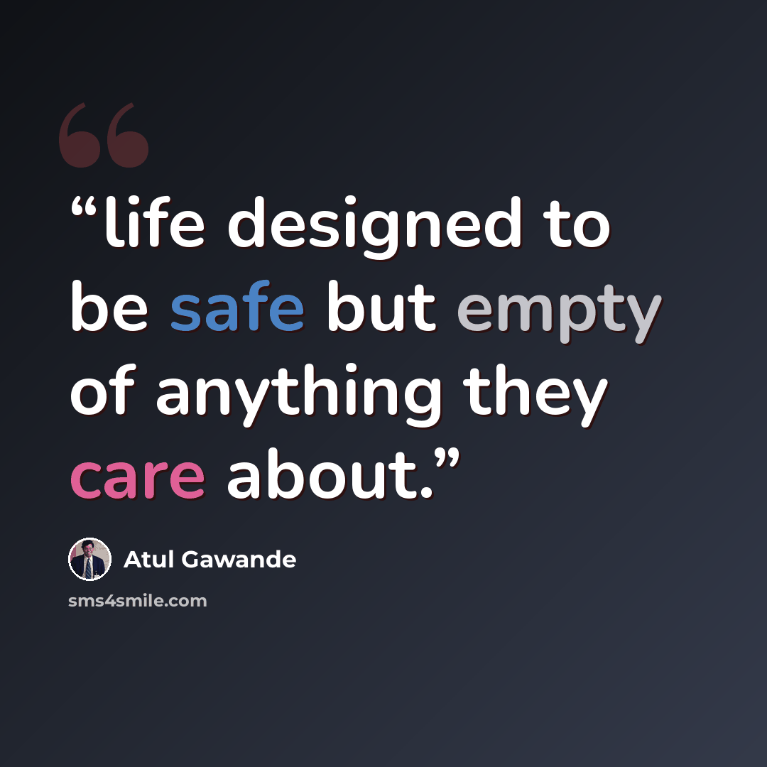 “life designed to be safe but empty of anything they care about.” quote by Atul Gawande