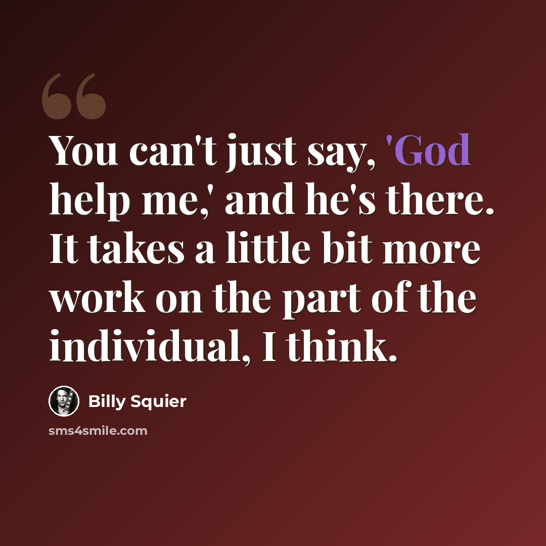 “You can't just say, 'God help me,' and he's there. It takes a little bit more work on the part of the individual, I think.” quote by Billy Squier