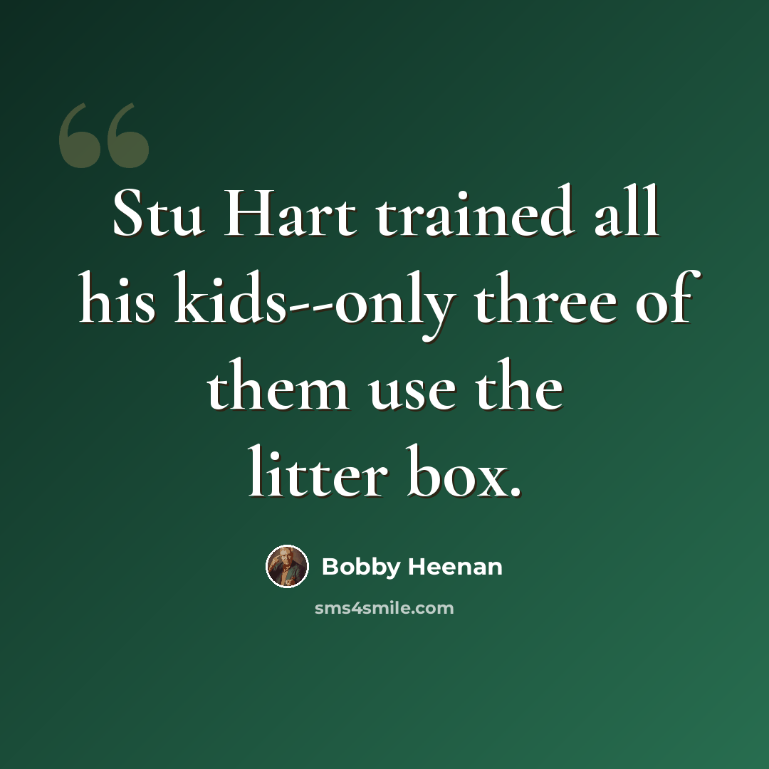 “Stu Hart trained all his kids--only three of them use the litter box.” quote by Bobby Heenan