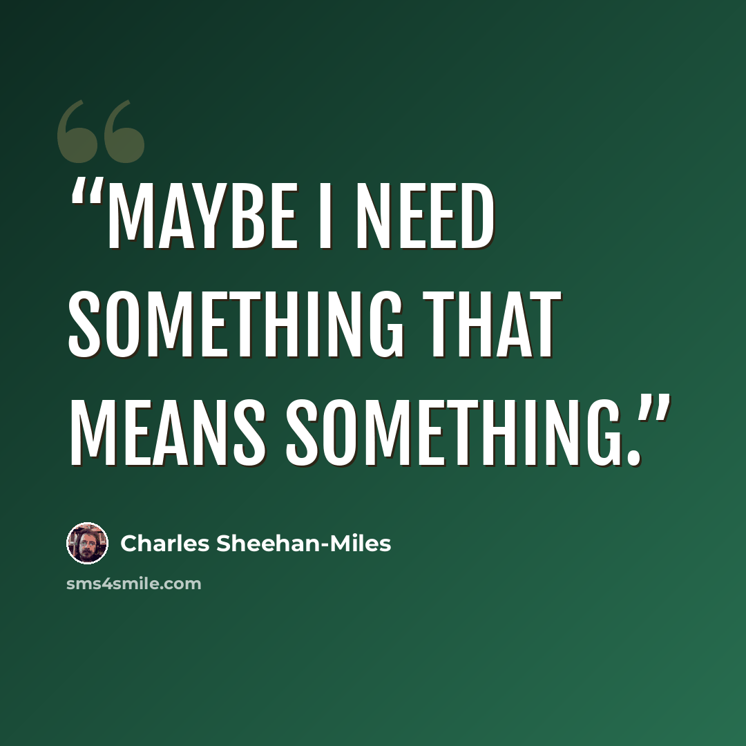 “Maybe I need something that means something.” quote by Charles Sheehan-Miles