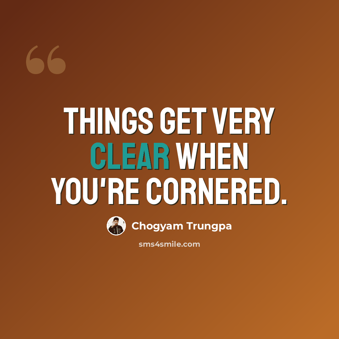 “Things get very clear when you're cornered.” quote by Chogyam Trungpa