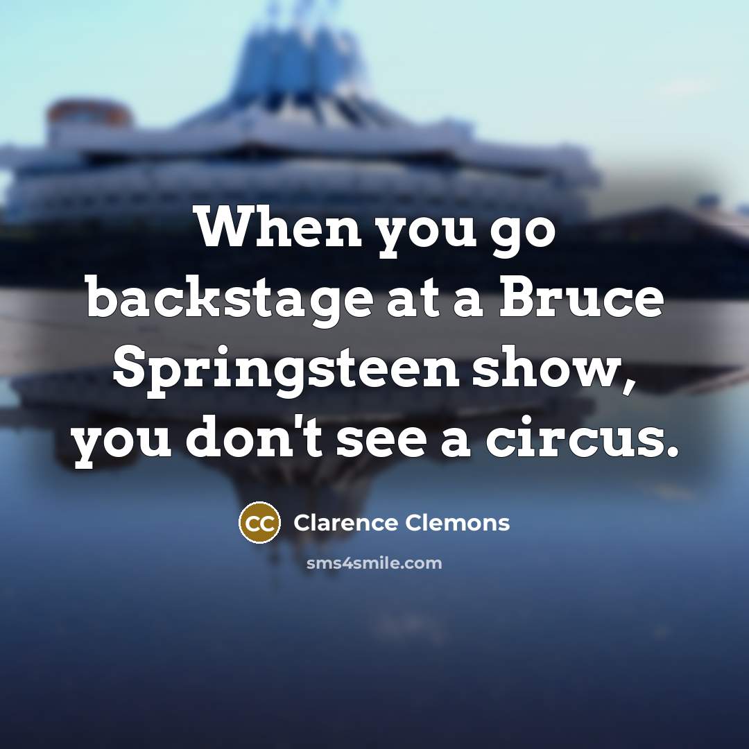 “When you go backstage at a Bruce Springsteen show, you don't see a circus.” quote by Clarence Clemons