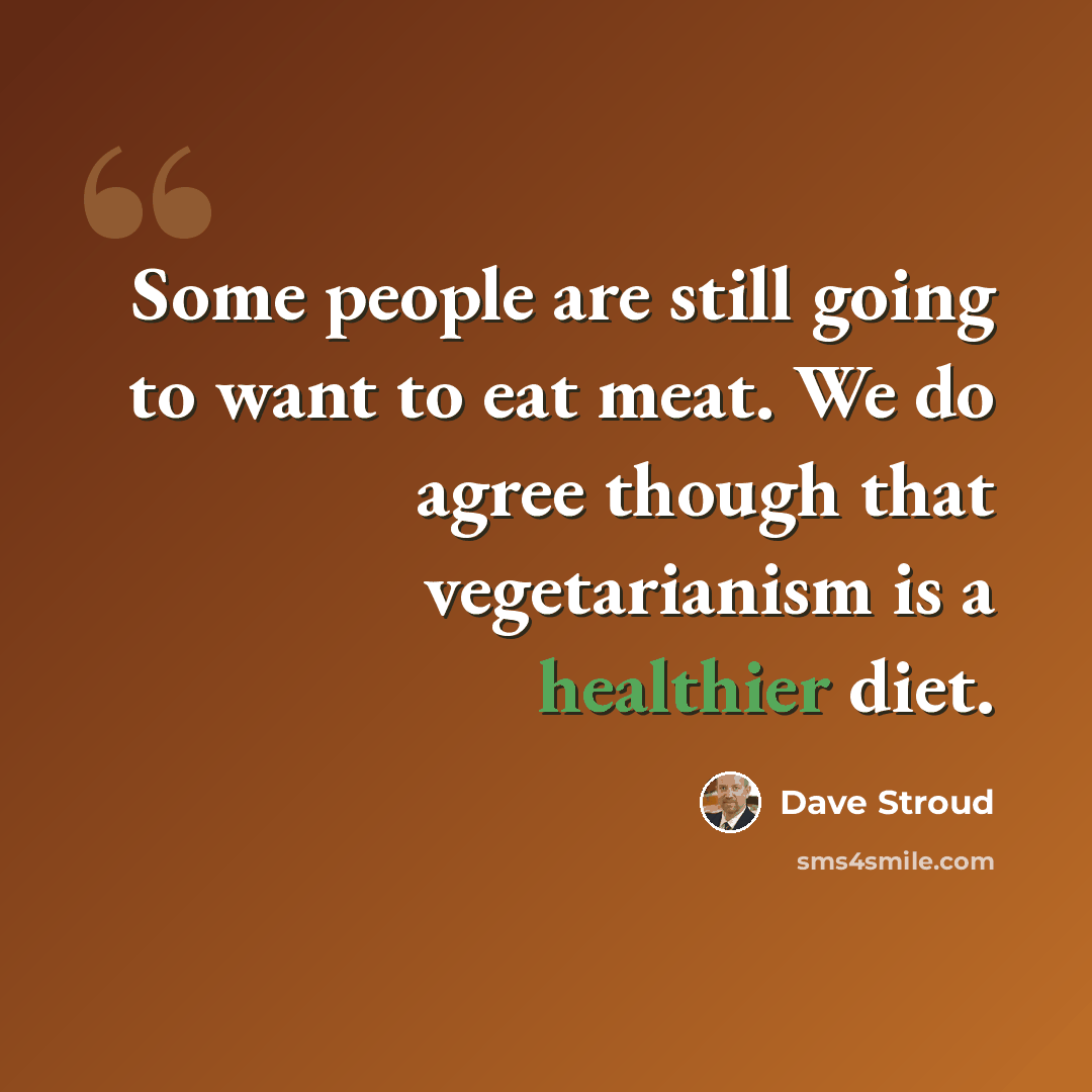 “Some people are still going to want to eat meat. We do agree though that vegetarianism is a healthier diet.” quote by Dave Stroud