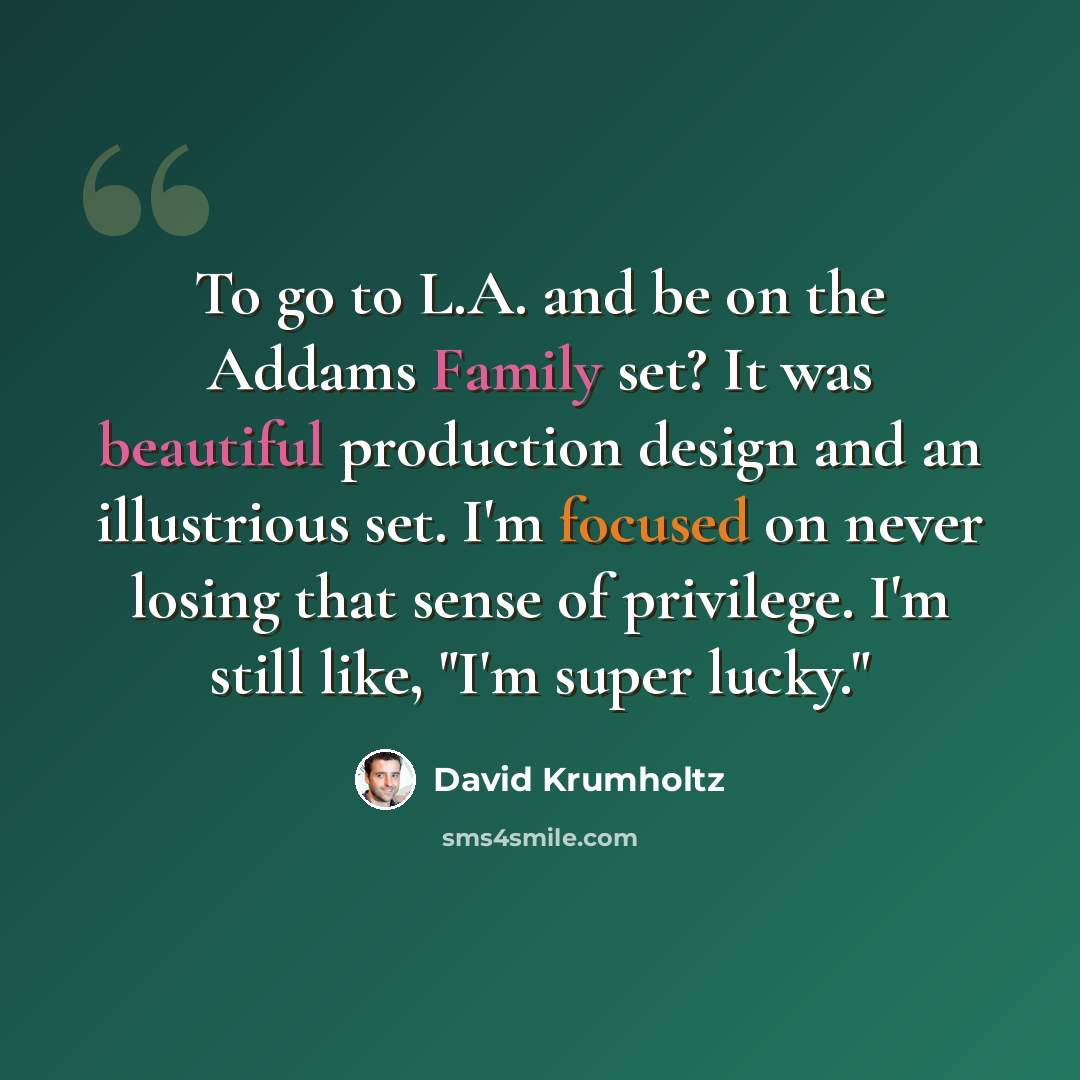 “To go to L.A. and be on the Addams Family set? It was beautiful production design and an illustrious set. I'm focused on never losing that sense of privilege. I'm still like, "I'm super lucky."” quote by David Krumholtz