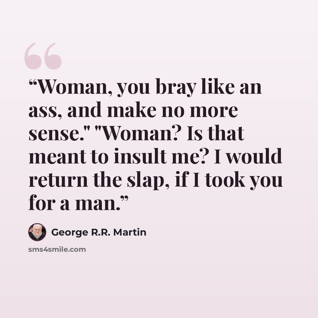 “Woman, you bray like an ass, and make no more sense." "Woman? Is that meant to insult me? I would return the slap, if I took you for a man.” quote by George R.R. Martin