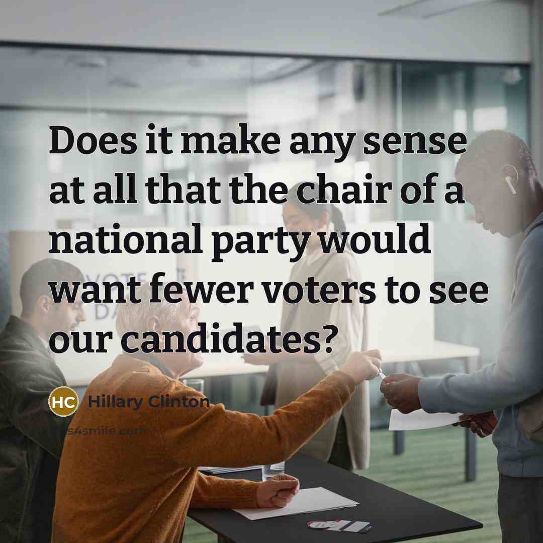 “Does it make any sense at all that the chair of a national party would want fewer voters to see our candidates?” quote by Hillary Clinton