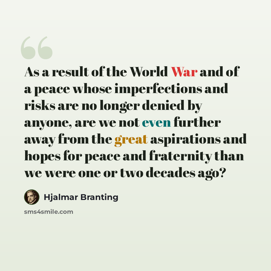 “As a result of the World War and of a peace whose imperfections and risks are no longer denied by anyone, are we not even further away from the great aspirations and hopes for peace and fraternity than we were one or two decades ago?” quote by Hjalmar Branting