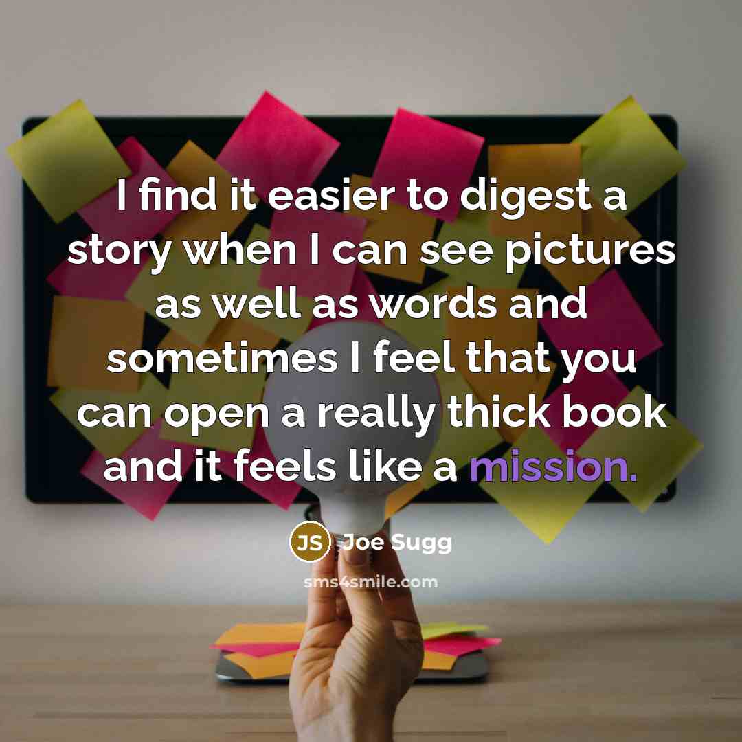 “I find it easier to digest a story when I can see pictures as well as words and sometimes I feel that you can open a really thick book and it feels like a mission.” quote by Joe Sugg