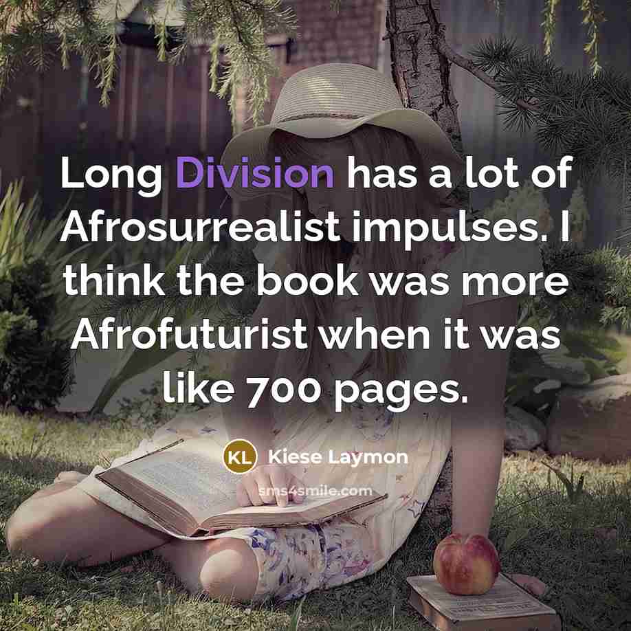 “Long Division has a lot of Afrosurrealist impulses. I think the book was more Afrofuturist when it was like 700 pages.” quote by Kiese Laymon