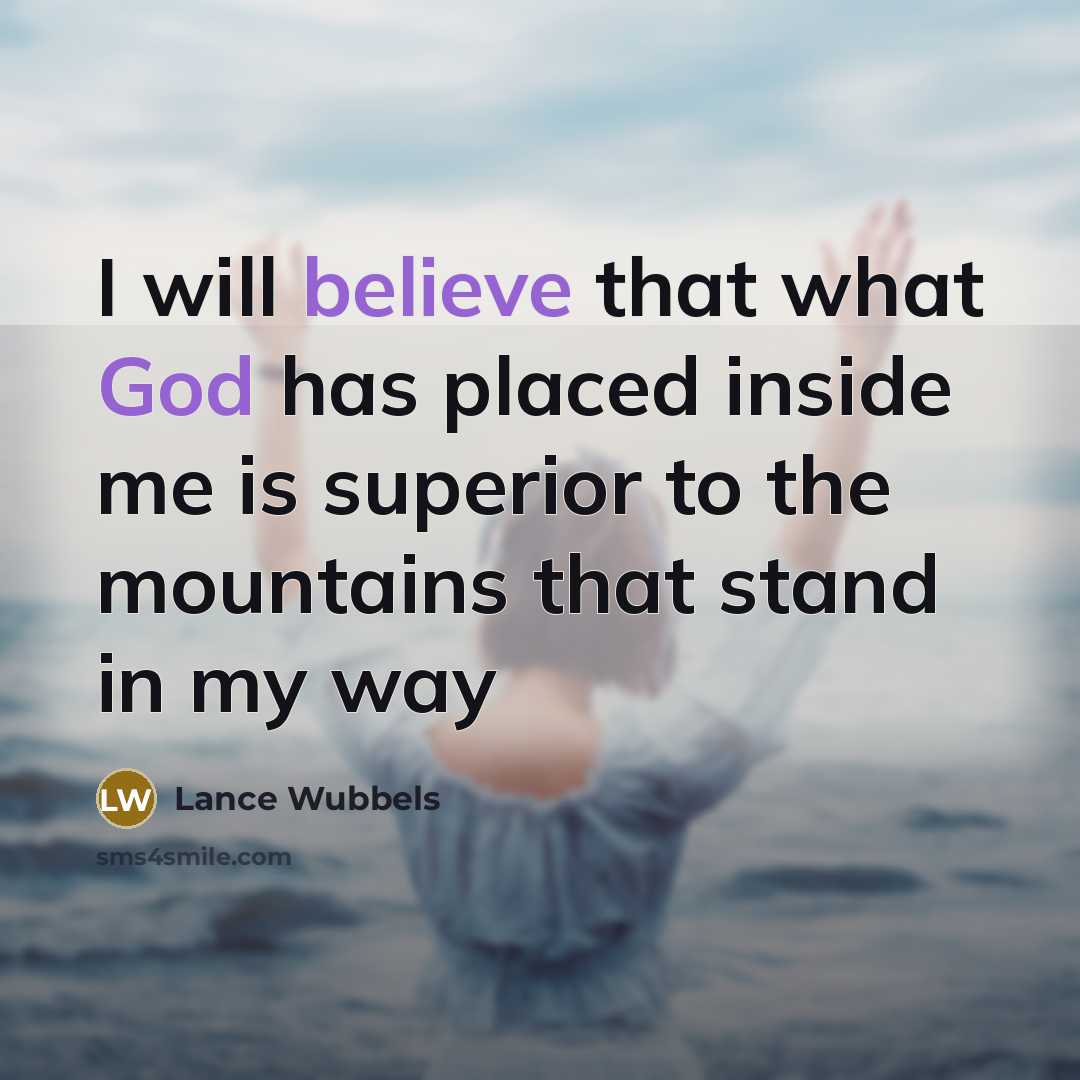 “I will believe that what God has placed inside me is superior to the mountains that stand in my way” quote by Lance Wubbels