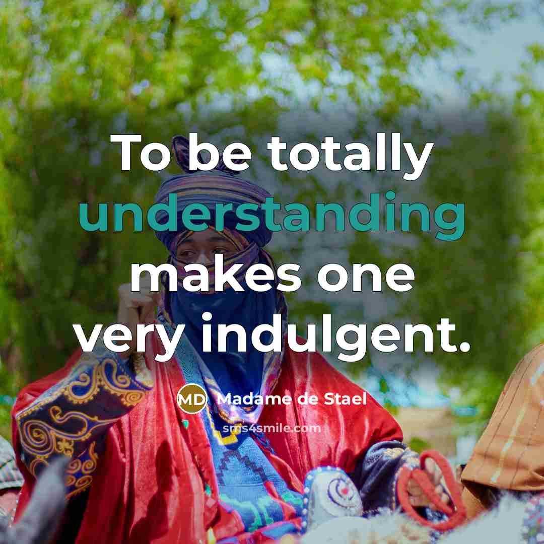 “To be totally understanding makes one very indulgent.” quote by Madame de Stael
