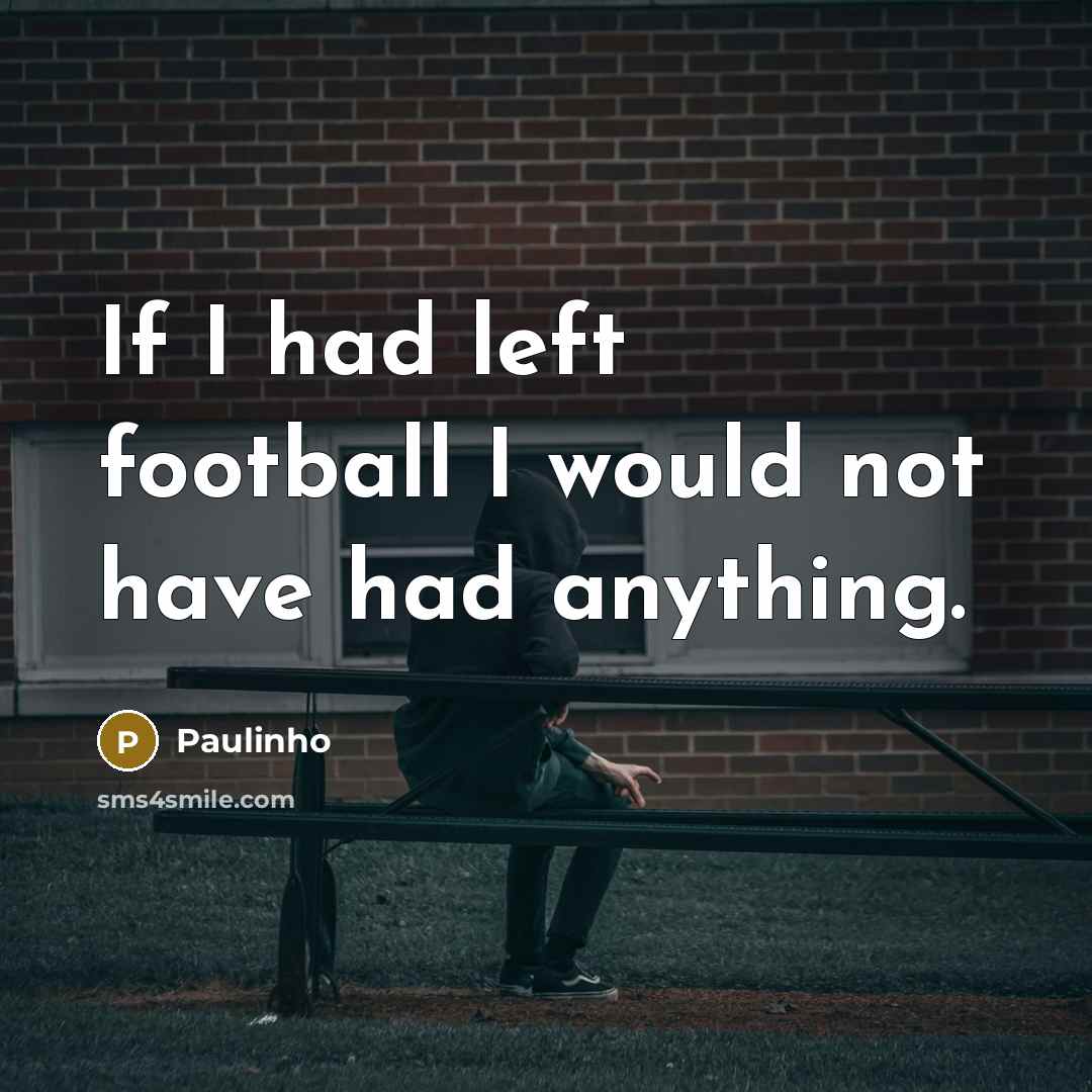 “If I had left football I would not have had anything.” quote by Paulinho