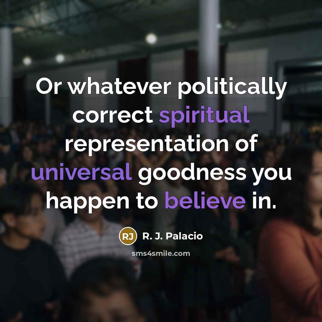 “Or whatever politically correct spiritual representation of universal goodness you happen to believe in.” quote by R. J. Palacio