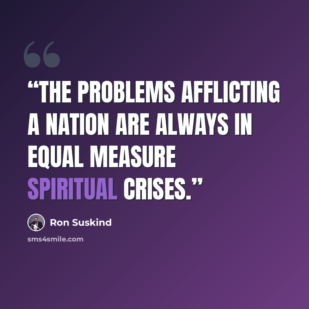“The problems afflicting a nation are always in equal measure spiritual crises.” quote by Ron Suskind