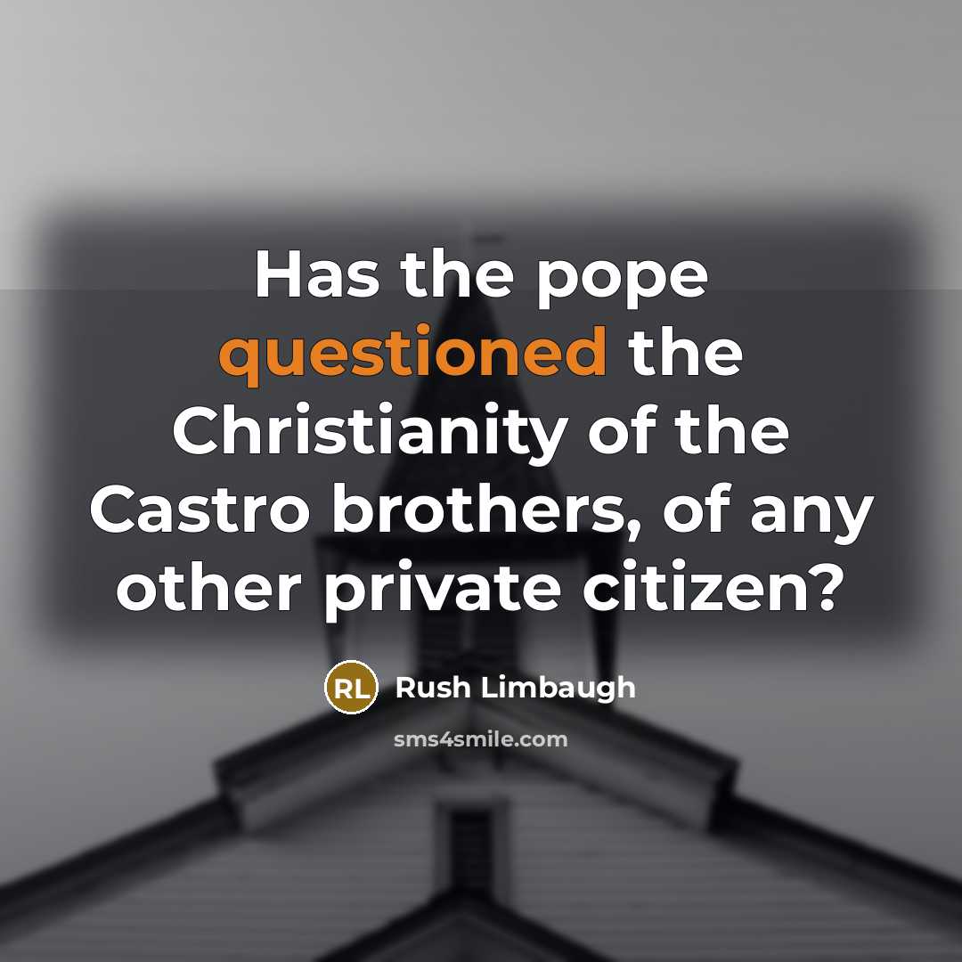 “Has the pope questioned the Christianity of the Castro brothers, of any other private citizen?” quote by Rush Limbaugh