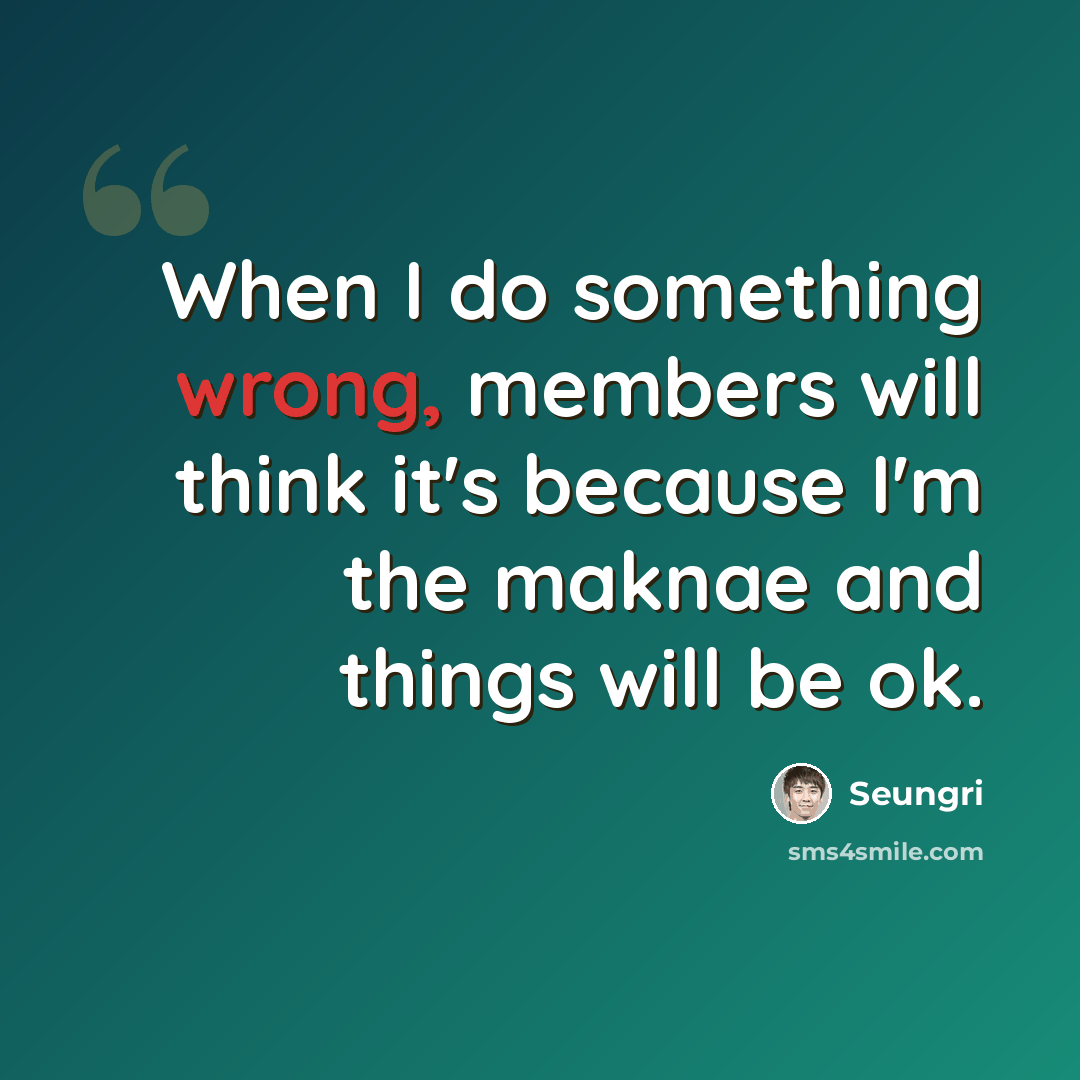 “When I do something wrong, members will think it's because I'm the maknae and things will be ok.” quote by Seungri