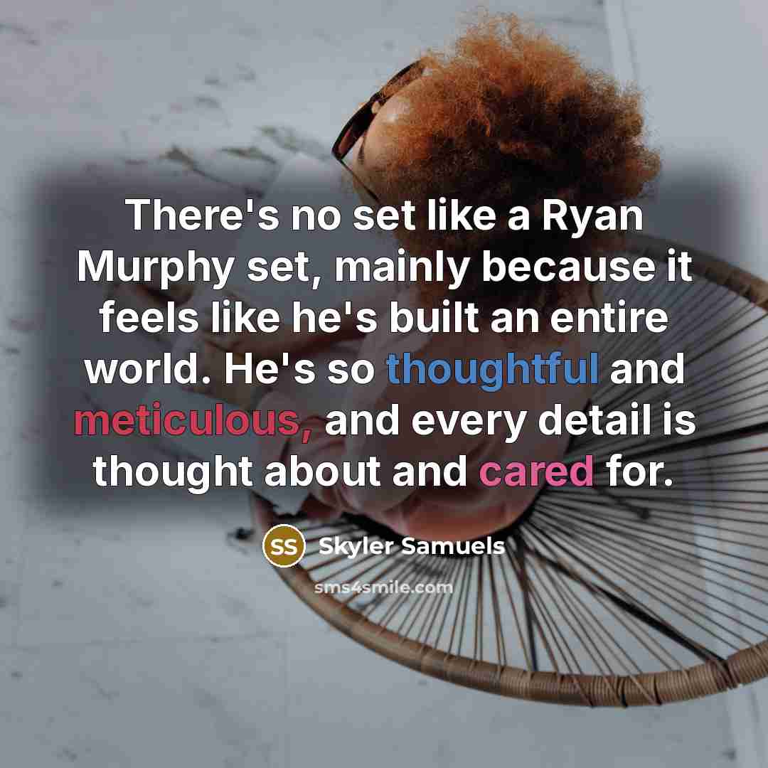 “There's no set like a Ryan Murphy set, mainly because it feels like he's built an entire world. He's so thoughtful and meticulous, and every detail is thought about and cared for.” quote by Skyler Samuels