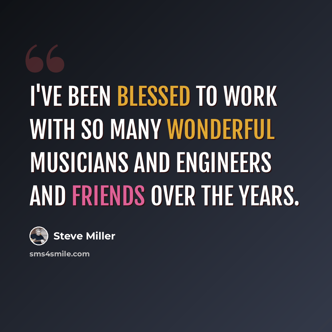 “I've been blessed to work with so many wonderful musicians and engineers and friends over the years.” quote by Steve Miller