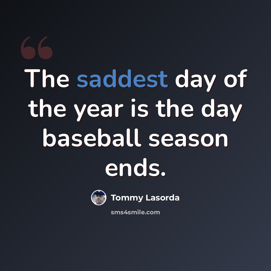 “The saddest day of the year is the day baseball season ends.” quote by Tommy Lasorda