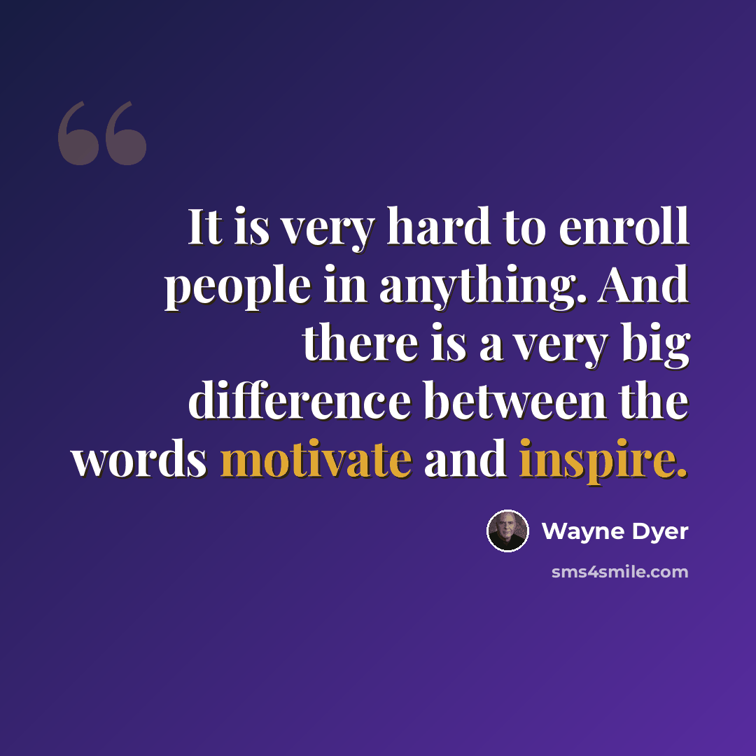 “It is very hard to enroll people in anything. And there is a very big difference between the words motivate and inspire.” quote by Wayne Dyer