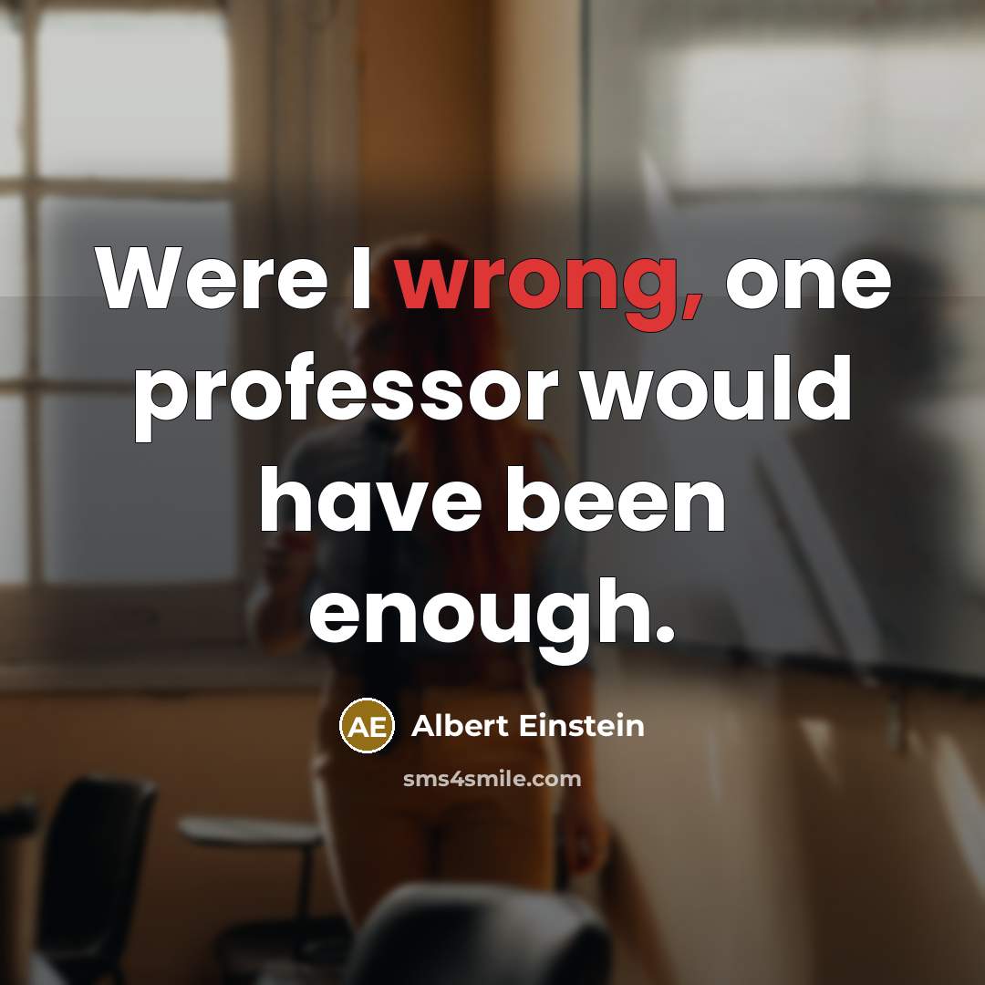 “Were I wrong, one professor would have been enough.” quote by Albert Einstein