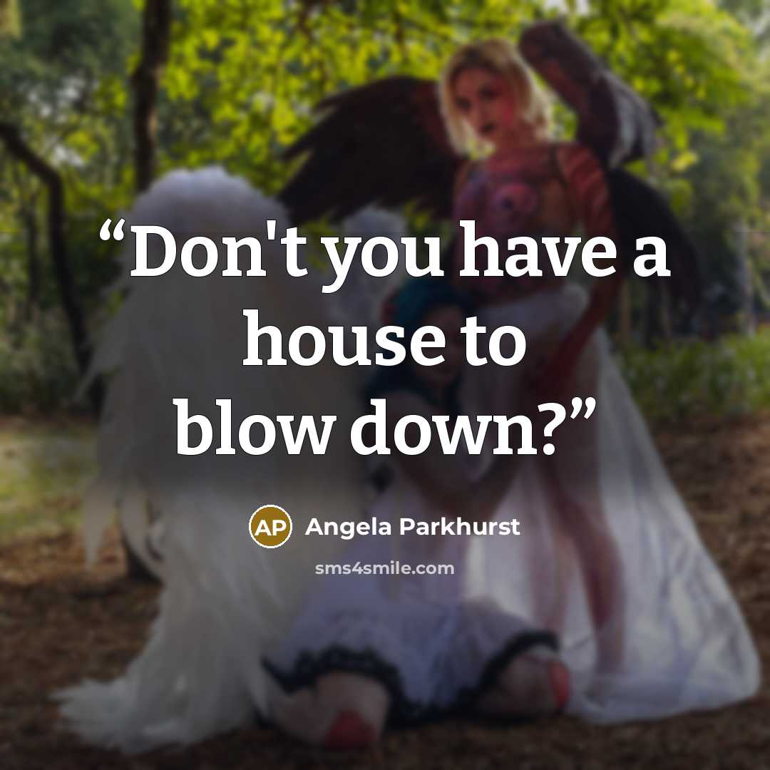 “Don't you have a house to blow down?” quote by Angela Parkhurst