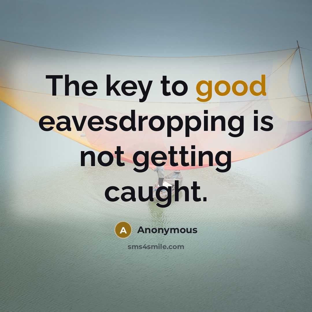 “The key to good eavesdropping is not getting caught.” quote by Anonymous