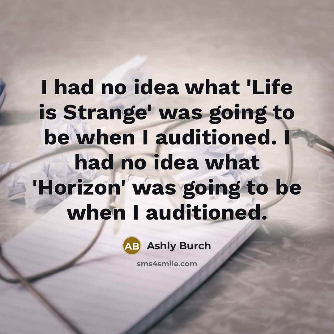 “I had no idea what 'Life is Strange' was going to be when I auditioned. I had no idea what 'Horizon' was going to be when I auditioned.” quote by Ashly Burch