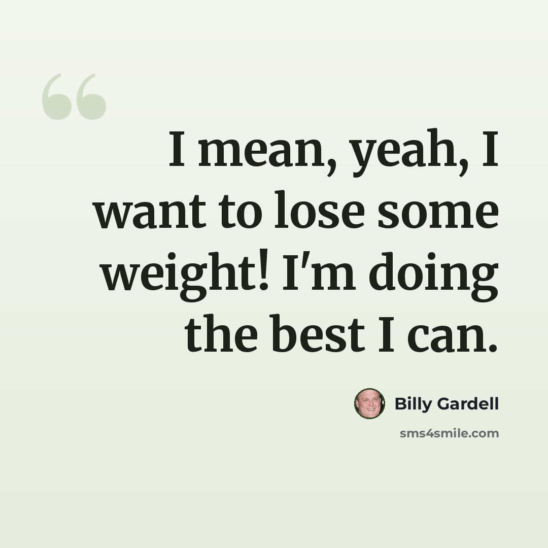 “I mean, yeah, I want to lose some weight! I'm doing the best I can.” quote by Billy Gardell