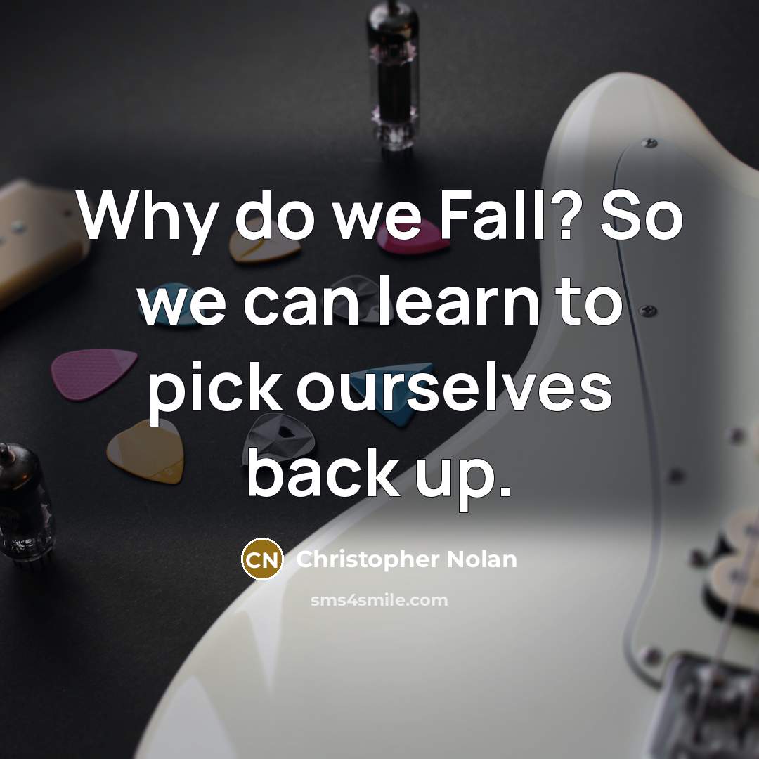 “Why do we Fall? So we can learn to pick ourselves back up.” quote by Christopher Nolan