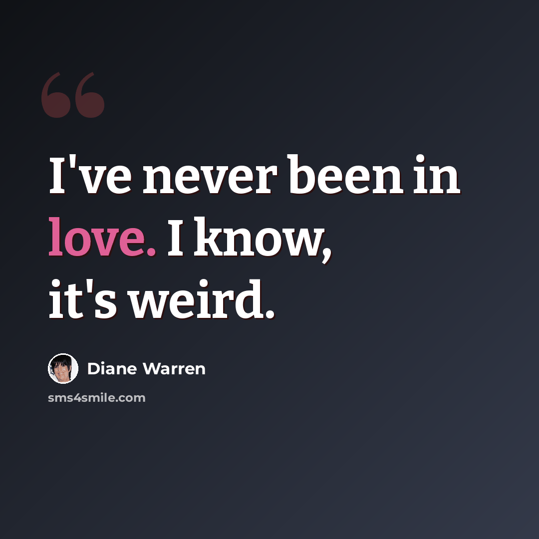 “I've never been in love. I know, it's weird.” quote by Diane Warren