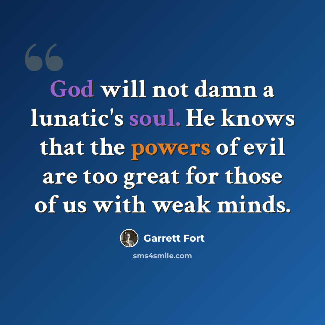 “God will not damn a lunatic's soul. He knows that the powers of evil are too great for those of us with weak minds.” quote by Garrett Fort