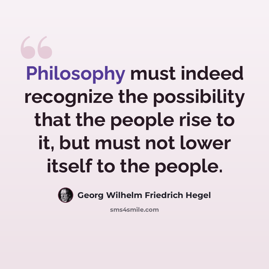 “Philosophy must indeed recognize the possibility that the people rise to it, but must not lower itself to the people.” quote by Georg Wilhelm Friedrich Hegel