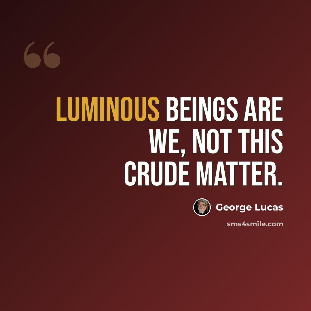 “Luminous beings are we, not this crude matter.” quote by George Lucas
