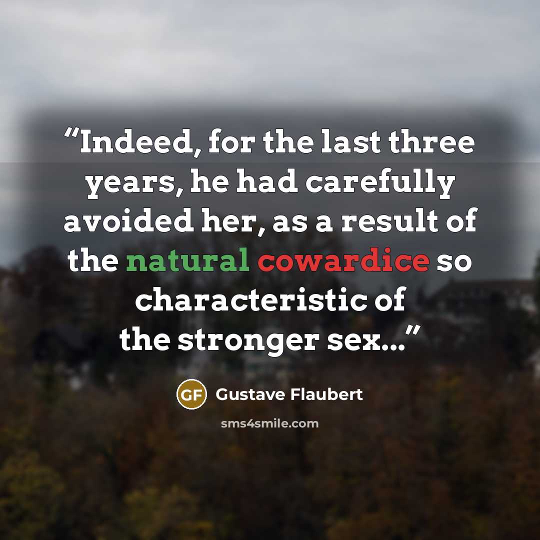 “Indeed, for the last three years, he had carefully avoided her, as a result of the natural cowardice so characteristic of the stronger sex...” quote by Gustave Flaubert