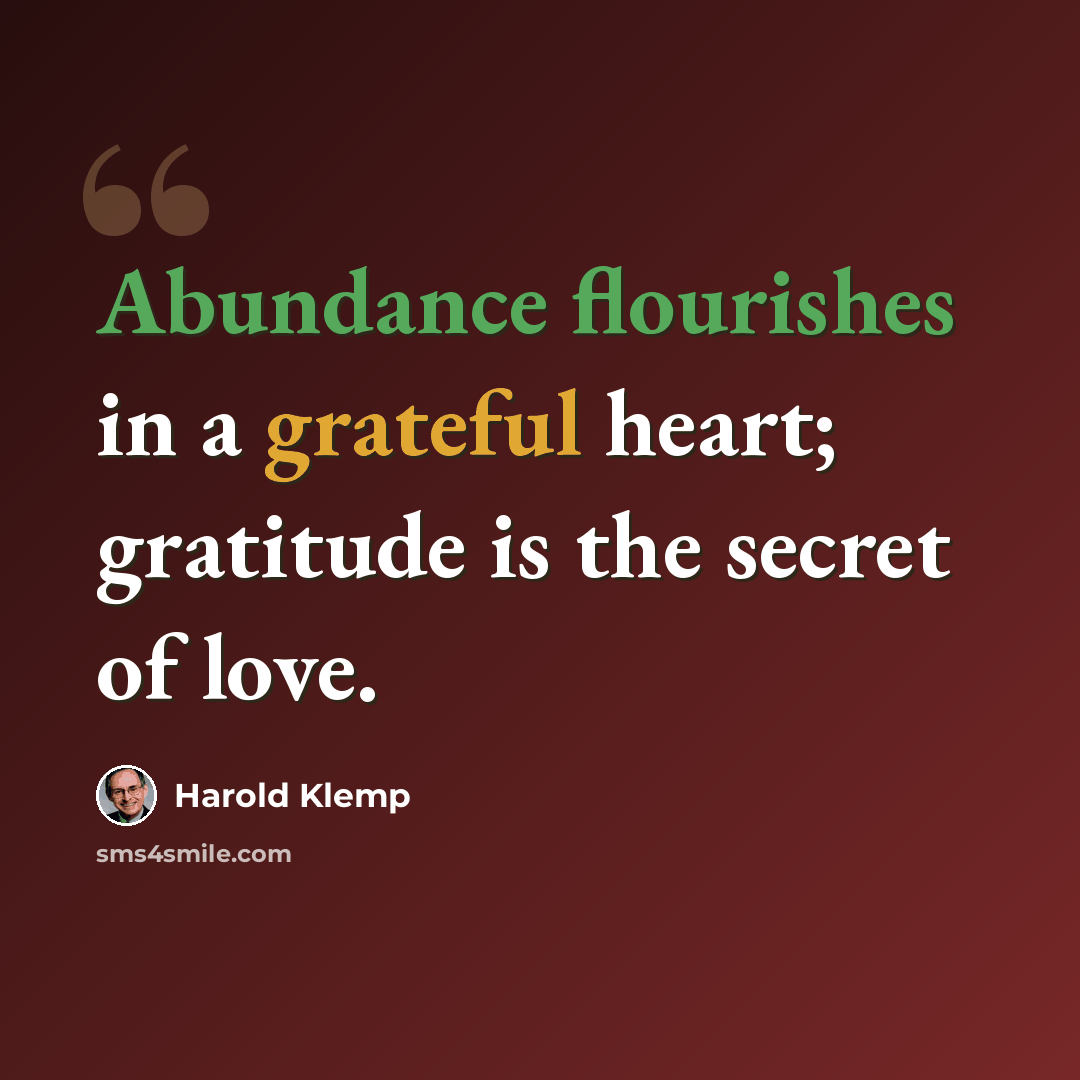 “Abundance flourishes in a grateful heart; gratitude is the secret of love.” quote by Harold Klemp