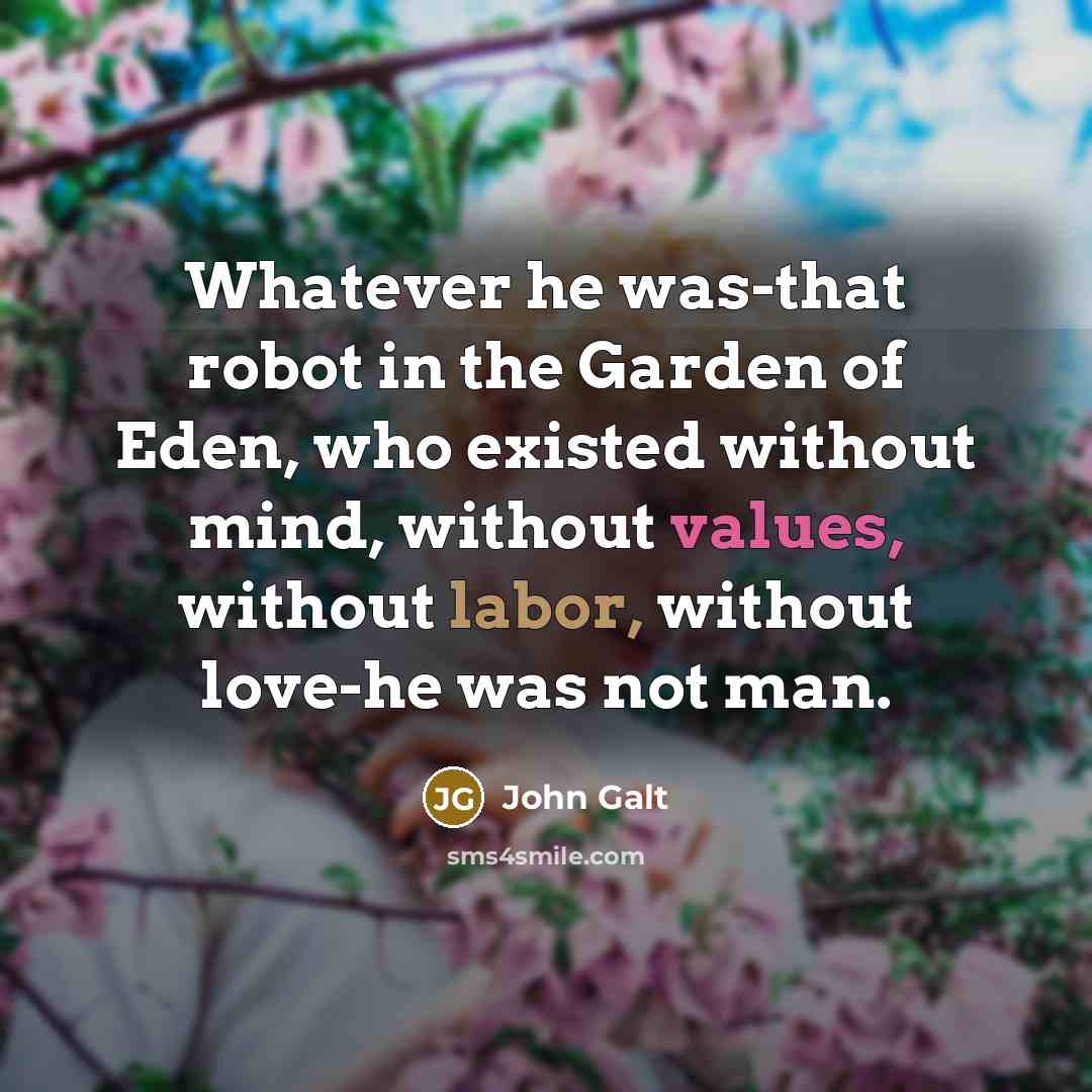 “Whatever he was-that robot in the Garden of Eden, who existed without mind, without values, without labor, without love-he was not man.” quote by John Galt