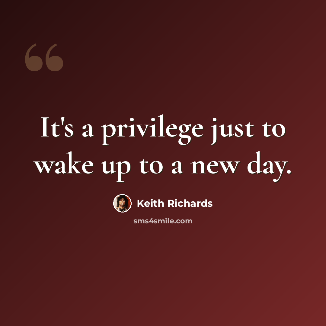 “It's a privilege just to wake up to a new day.” quote by Keith Richards