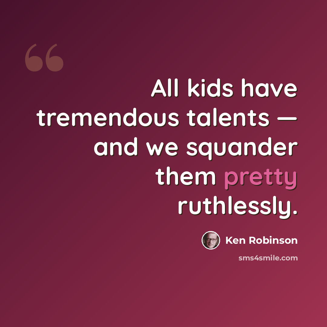 “All kids have tremendous talents — and we squander them pretty ruthlessly.” quote by Ken Robinson