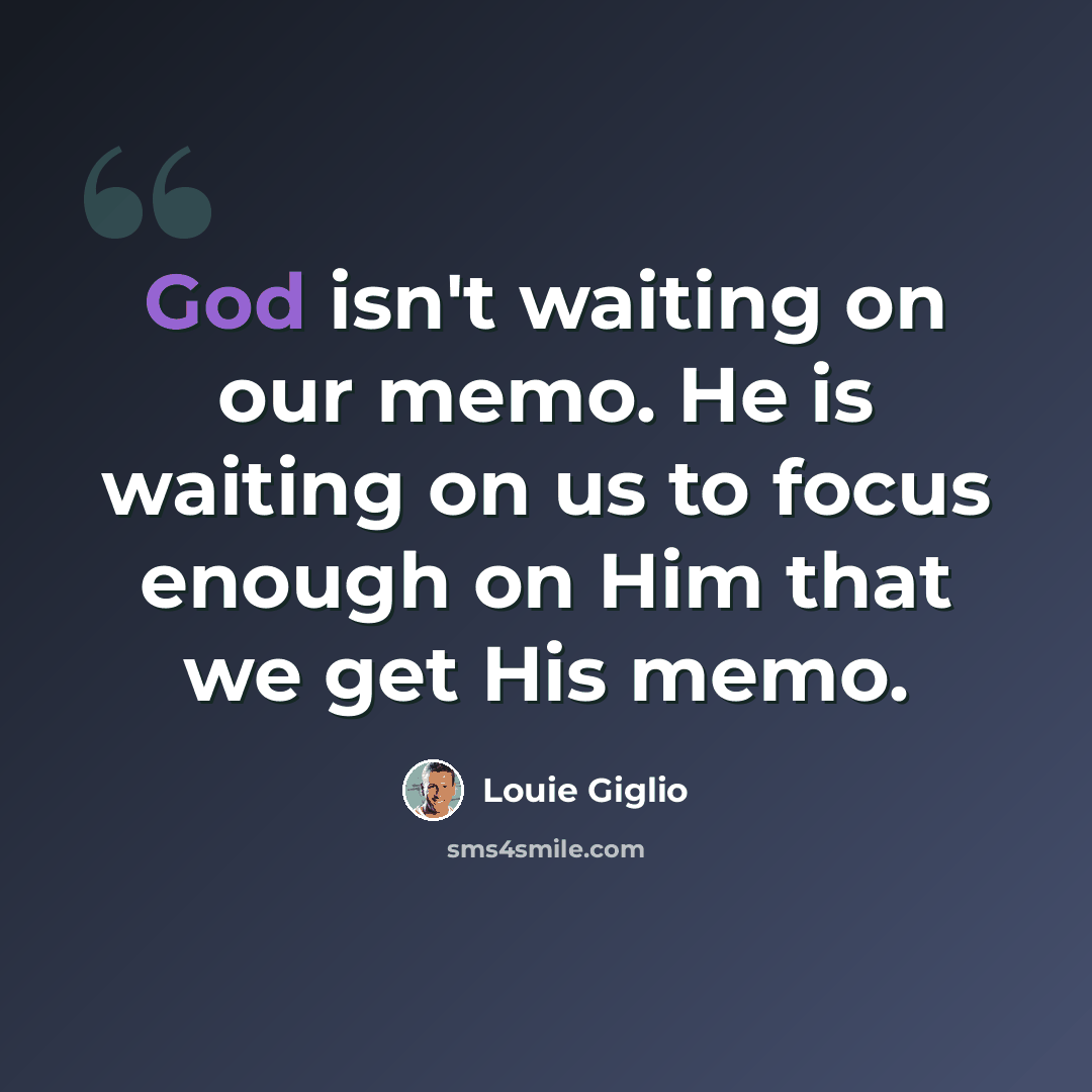 “God isn't waiting on our memo. He is waiting on us to focus enough on Him that we get His memo.” quote by Louie Giglio