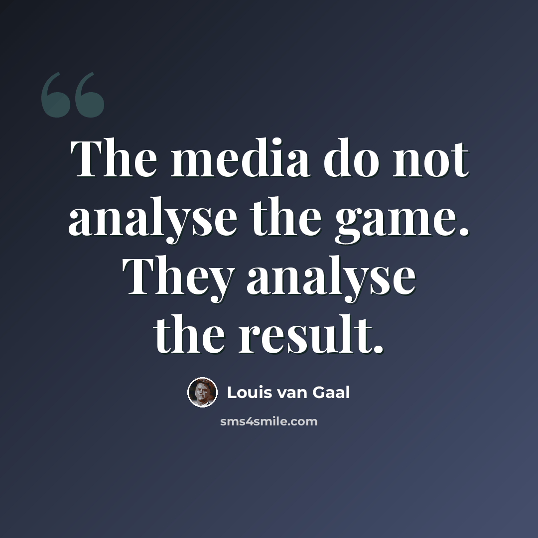 “The media do not analyse the game. They analyse the result.” quote by Louis van Gaal