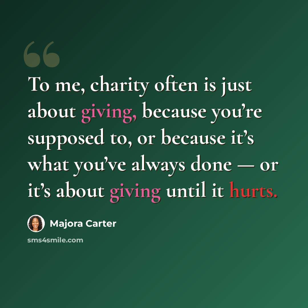 “To me, charity often is just about giving, because you’re supposed to, or because it’s what you’ve always done — or it’s about giving until it hurts.” quote by Majora Carter