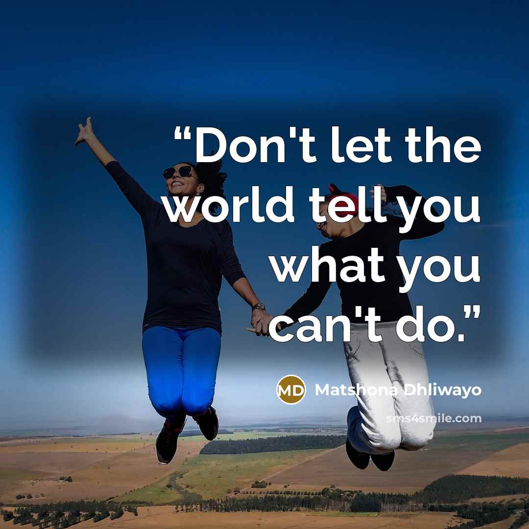 “Don't let the world tell you what you can't do.” quote by Matshona Dhliwayo