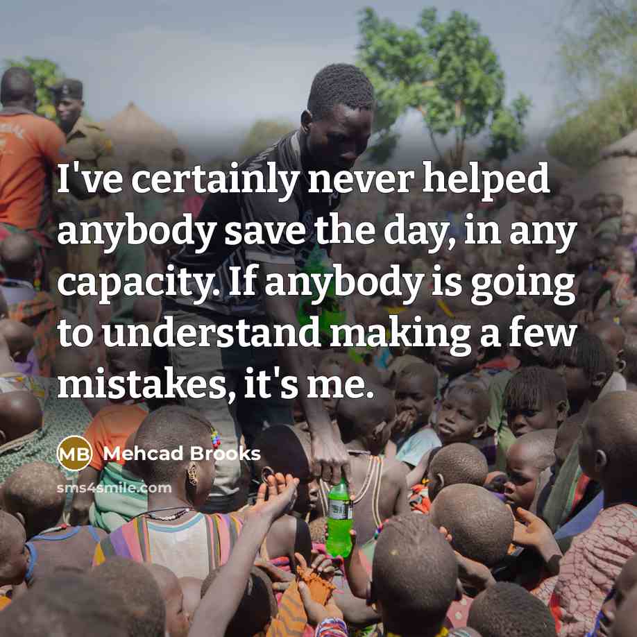 “I've certainly never helped anybody save the day, in any capacity. If anybody is going to understand making a few mistakes, it's me.” quote by Mehcad Brooks