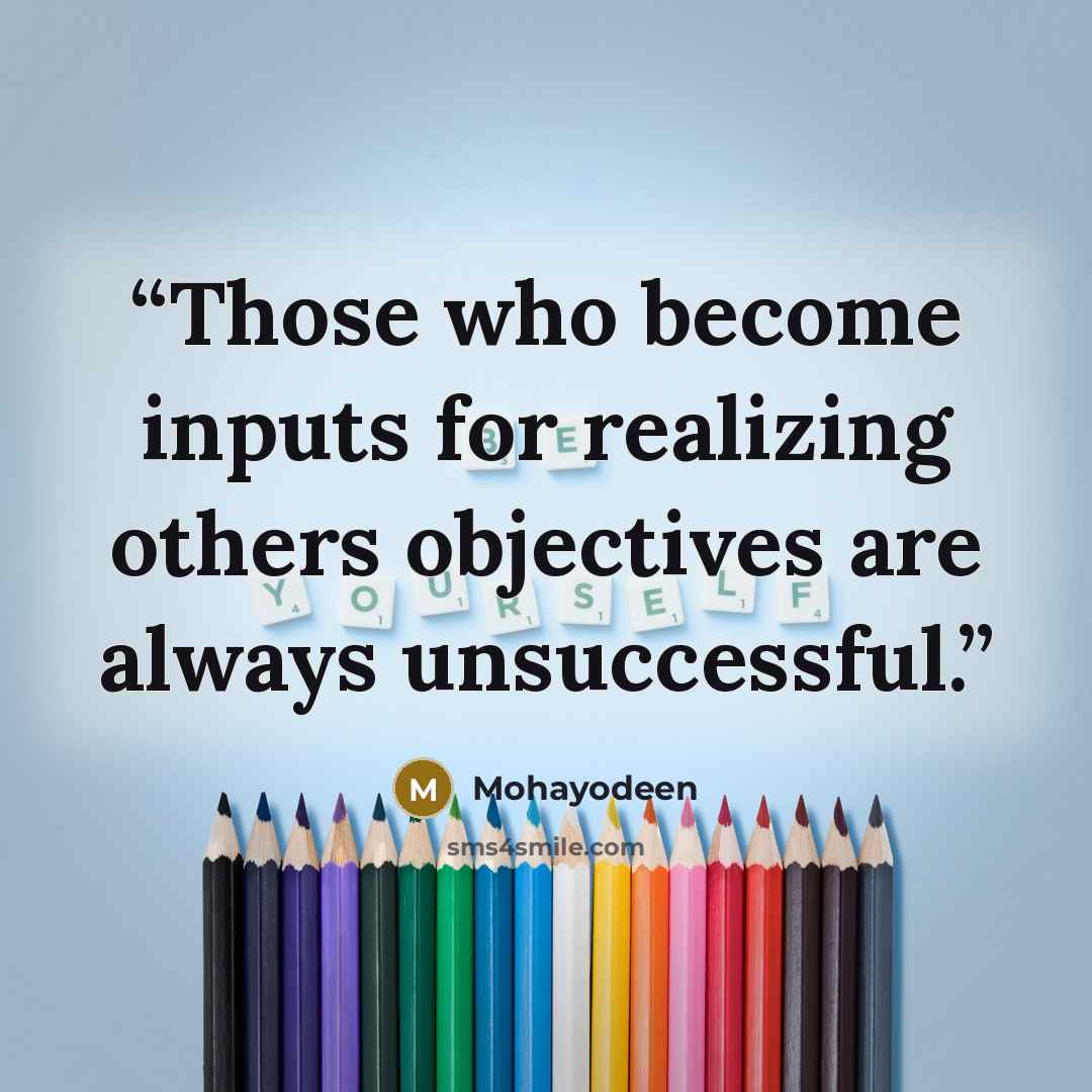 “Those who become inputs for realizing others objectives are always unsuccessful.” quote by Mohayodeen